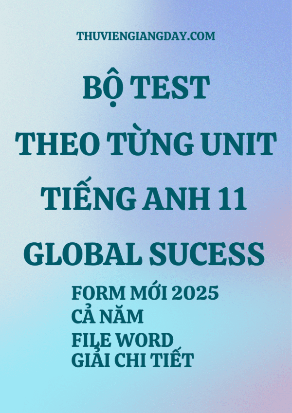 BỘ TEST THEO TỪNG UNIT TIẾNG ANH 11 GLOBAL SUCCESS - FORM MỚI 2025 - CẢ NĂM (BẢN WORD CÓ GIẢI CHI TIẾT)