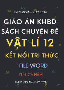 GIÁO ÁN KHBD FILE WORD SÁCH CHUYÊN ĐỀ VẬT LÍ 12 CẢ NĂM - KẾT NỐI TRI THỨC