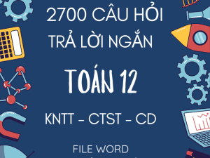 2700 CÂU HỎI TRẮC NGHIỆM TRẢ LỜI NGẮN TOÁN 12 FORM 2025 CHUNG 3 SÁCH KNTT CTST CÁNH DIỀU