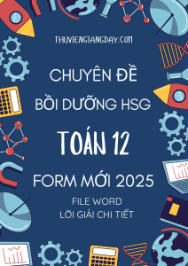 CHUYÊN ĐỀ BỒI DƯỠNG HSG TOÁN 12 - FORM MỚI 2025 (BẢN WORD GIẢI CHI TIẾT)