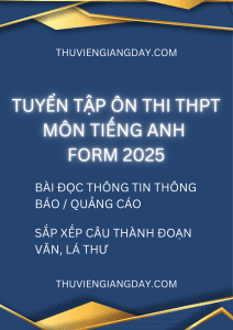 TUYỂN TẬP ÔN THI THPT MÔN TIẾNG ANH FORM 2025 - ĐỌC ĐIỀN THÔNG TIN THÔNG BÁO QUẢNG CÁO, SẮP XẾP CÂU LÁ THƯ ĐOẠN VĂN