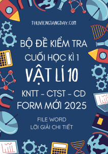 BỘ ĐỀ KIỂM TRA CUỐI KÌ 1 VẬT LÍ 10 FORM MỚI 2025 - CHUNG 3 SÁCH KNTT - CTST - CD (BẢN WORD GIẢI CHI TIẾT)
