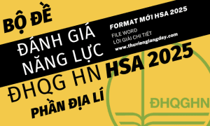 BỘ ĐỀ LUYỆN THI ĐÁNH GIÁ NĂNG LỰC HSA 2025 - PHẦN ĐỊA LÍ - ĐẠI HỌC QUỐC GIA HÀ NỘI (BẢN WORD GIẢI CHI TIẾT)