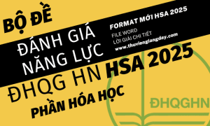BỘ ĐỀ LUYỆN THI ĐÁNH GIÁ NĂNG LỰC HSA 2025 - PHẦN HÓA HỌC - ĐẠI HỌC QUỐC GIA HÀ NỘI (BẢN WORD GIẢI CHI TIẾT)