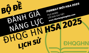 BỘ ĐỀ LUYỆN THI ĐÁNH GIÁ NĂNG LỰC HSA 2025 - PHẦN LỊCH SỬ - ĐẠI HỌC QUỐC GIA HÀ NỘI (BẢN WORD GIẢI CHI TIẾT)