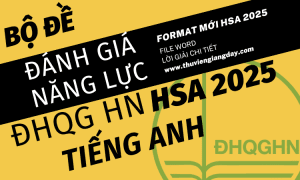 BỘ ĐỀ LUYỆN THI ĐÁNH GIÁ NĂNG LỰC HSA 2025 - PHẦN TIẾNG ANH - ĐẠI HỌC QUỐC GIA HÀ NỘI (BẢN WORD GIẢI CHI TIẾT)