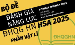 BỘ ĐỀ LUYỆN THI ĐÁNH GIÁ NĂNG LỰC HSA 2025 - PHẦN VẬT LÍ - ĐẠI HỌC QUỐC GIA HÀ NỘI (BẢN WORD GIẢI CHI TIẾT)