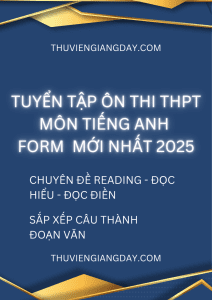 CHUYÊN ĐỀ READING - ĐỌC HIỂU - ĐỌC ĐIỀN - SẮP XẾP CÂU ÔN THI THPT MÔN TIẾNG ANH FORM MỚI 2025