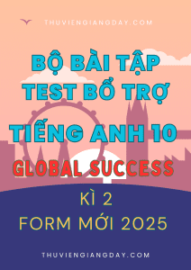 BỘ BÀI TẬP TEST BỔ TRỢ TIẾNG ANH 10 GLOBAL SUCCESS - FORM MỚI 2025 - KÌ 2 (BẢN WORD CÓ KEY)
