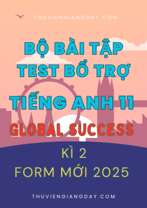 BỘ BÀI TẬP TEST BỔ TRỢ TIẾNG ANH 11 GLOBAL SUCCESS - FORM MỚI 2025 - KÌ 2 (BẢN WORD CÓ KEY)