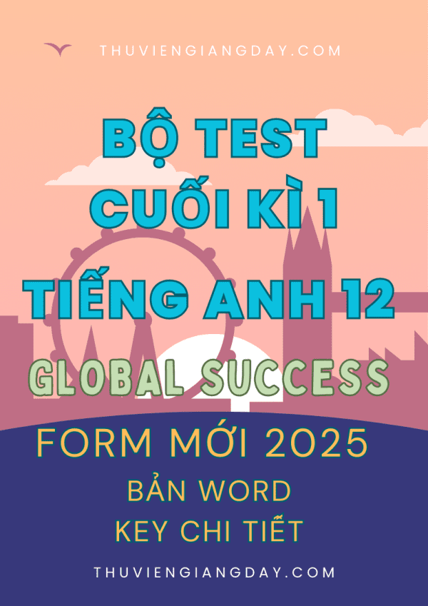 BỘ ĐỀ KIỂM TRA TEST CUỐI KÌ 1 TIẾNG ANH 12 GLOBAL SUCCESS - FORM MỚI 2025 (BẢN WORD CÓ GIẢI CHI TIẾT)