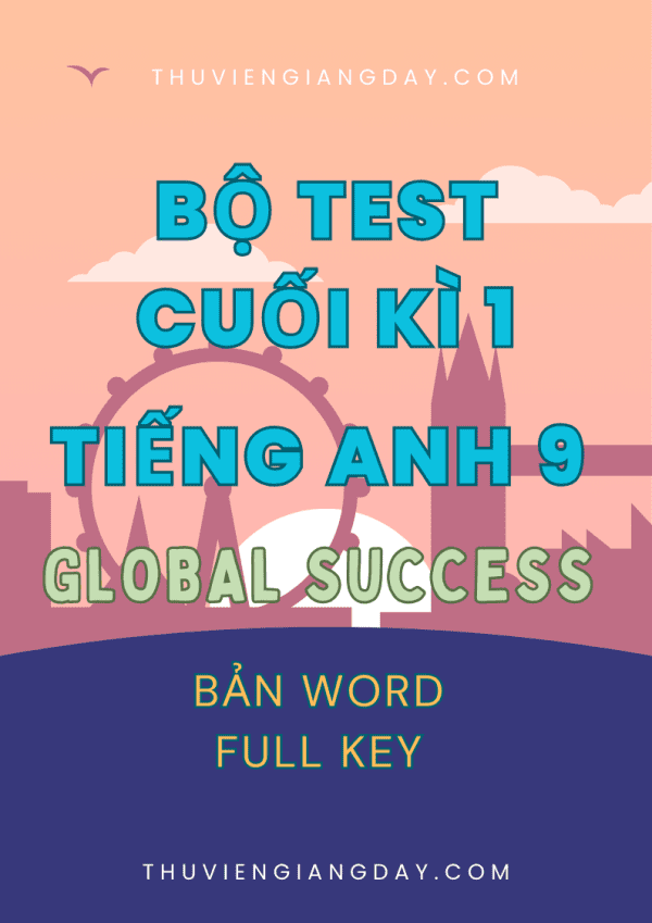 BỘ ĐỀ KIỂM TRA TEST CUỐI KÌ 1 TIẾNG ANH 9 GLOBAL SUCCESS (BẢN WORD CÓ KEY)