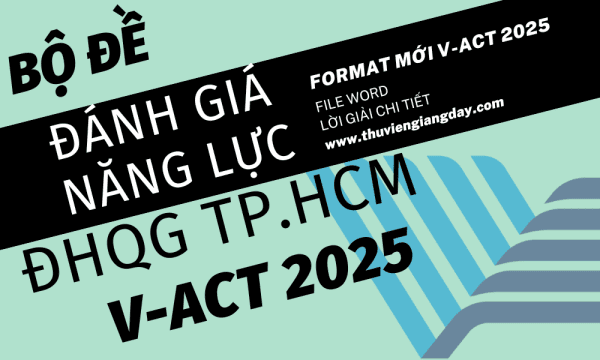 BỘ ĐỀ LUYỆN THI ĐÁNH GIÁ NĂNG LỰC V-ACT FORM 2025 - ĐẠI HỌC QUỐC GIA TP HCM WORD GIẢI CHI TIẾT