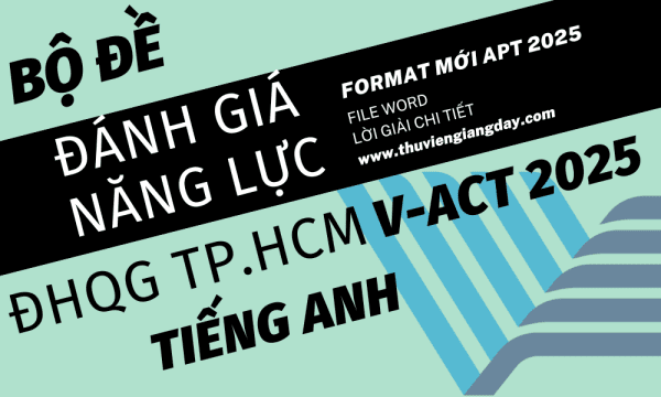 ĐỀ THI ĐÁNH GIÁ NĂNG LỰC V-ACT FORM 2025 - TIẾNG ANH - ĐẠI HỌC QUỐC GIA TP HCM WORD GIẢI CHI TIẾT