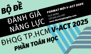 ĐỀ THI ĐÁNH GIÁ NĂNG LỰC V-ACT FORM 2025 - TOÁN HỌC - ĐẠI HỌC QUỐC GIA TP HCM WORD GIẢI CHI TIẾT