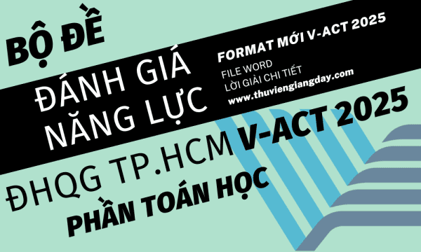 ĐỀ THI ĐÁNH GIÁ NĂNG LỰC V-ACT FORM 2025 - TOÁN HỌC - ĐẠI HỌC QUỐC GIA TP HCM WORD GIẢI CHI TIẾT