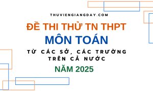 BỘ ĐỀ THI THỬ TN THPT TỪ CÁC TRƯỜNG CHUYÊN VÀ SỞ GIÁO DỤC CẢ NƯỚC – MÔN TOÁN – NĂM 2025 (Bản word giải chi tiết)