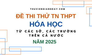 BỘ ĐỀ THI THỬ TN THPT TỪ CÁC TRƯỜNG CHUYÊN VÀ SỞ GIÁO DỤC CẢ NƯỚC – MÔN HÓA HỌC – NĂM 2025 (Bản word giải chi tiết)