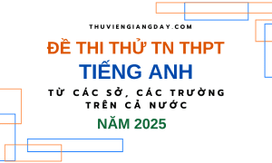 BỘ ĐỀ THI THỬ TN THPT TỪ CÁC TRƯỜNG CHUYÊN VÀ SỞ GIÁO DỤC CẢ NƯỚC – MÔN TIẾNG ANH – NĂM 2025 (Bản word giải chi tiết)