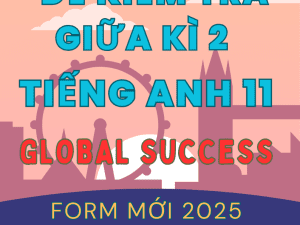 BỘ ĐỀ KIỂM TRA TEST GIỮA KÌ 2 TIẾNG ANH 11 GLOBAL SUCCESS FORM MỚI 2025 WORD KEY CHI TIẾT