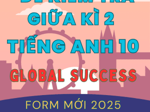 ĐỀ KIỂM TRA TEST GIỮA KÌ 2 TIẾNG ANH 10 GLOBAL SUCCESS FORM MỚI 2025 WORD KEY CHI TIẾT