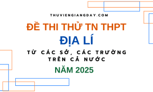 BỘ ĐỀ THI THỬ TN THPT TỪ CÁC TRƯỜNG CHUYÊN VÀ SỞ GIÁO DỤC CẢ NƯỚC – MÔN ĐỊA LÍ – NĂM 2025 (Bản word giải chi tiết)