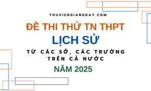 BỘ ĐỀ THI THỬ TN THPT TỪ CÁC TRƯỜNG CHUYÊN VÀ SỞ GIÁO DỤC CẢ NƯỚC – MÔN LỊCH SỬ – NĂM 2025 (Bản word giải chi tiết)