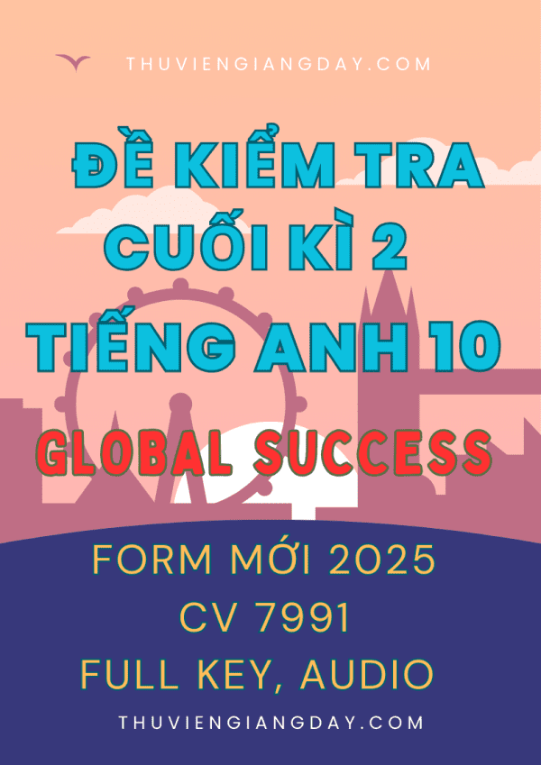 BỘ ĐỀ KIỂM TRA TEST CUỐI KÌ 2 TIẾNG ANH 10 GLOBAL SUCCESS FORM MỚI 2025 CV 7991 WORD CÓ KEY FILE NGHE AUDIO