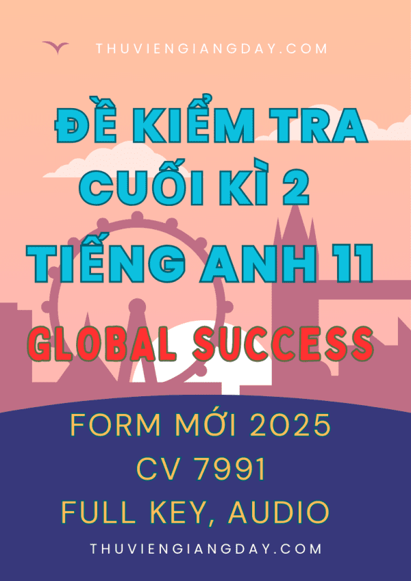 BỘ ĐỀ KIỂM TRA TEST CUỐI KÌ 2 TIẾNG ANH 11 GLOBAL SUCCESS FORM MỚI 2025 CV 7991 WORD KEY FILE NGHE AUDIO