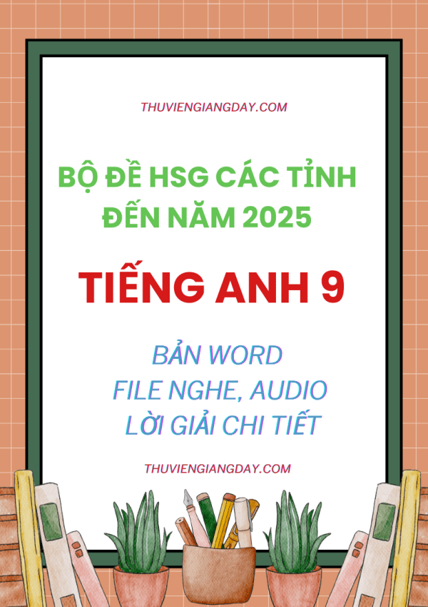 BỘ ĐỀ TỔNG HỢP HSG TIẾNG ANH 9 CÁC TỈNH ĐẾN NĂM 2025 WORD FILE NGHE AUDIO GIẢI CHI TIẾT