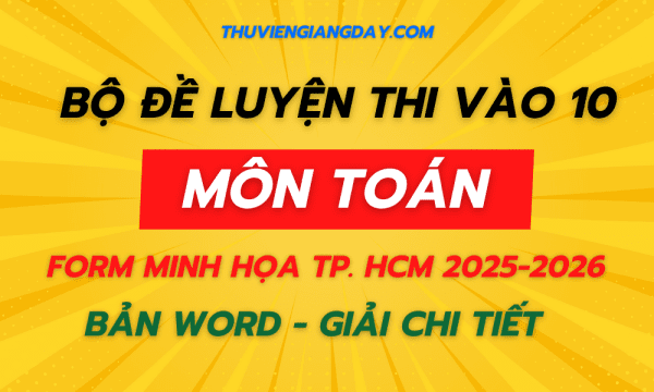 BỘ ĐỀ LUYỆN THI VÀO 10 MÔN TOÁN CHUẨN FORM MINH HỌA TP HCM NĂM 2025-2026
