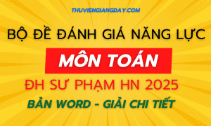 BỘ ĐỀ ÔN THI MÔN TOÁN ĐGNL ĐẠI HỌC SƯ PHẠM HÀ NỘI SPT NĂM 2025 WORD GIẢI CHI TIẾT HNUE