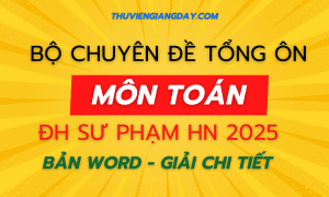 CHUYÊN ĐỀ TỔNG ÔN MÔN TOÁN - ĐGNL ĐẠI HỌC SƯ PHẠM HÀ NỘI SPT NĂM 2025 WORD GIẢI CHI TIẾT HNUE
