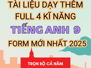 TÀI LIỆU DẠY THÊM TIẾNG ANH 9 GLOBAL SUCCESS FORM MỚI 2025 FULL 4 KĨ NĂNG BẢN WORD GIẢI CHI TIẾT