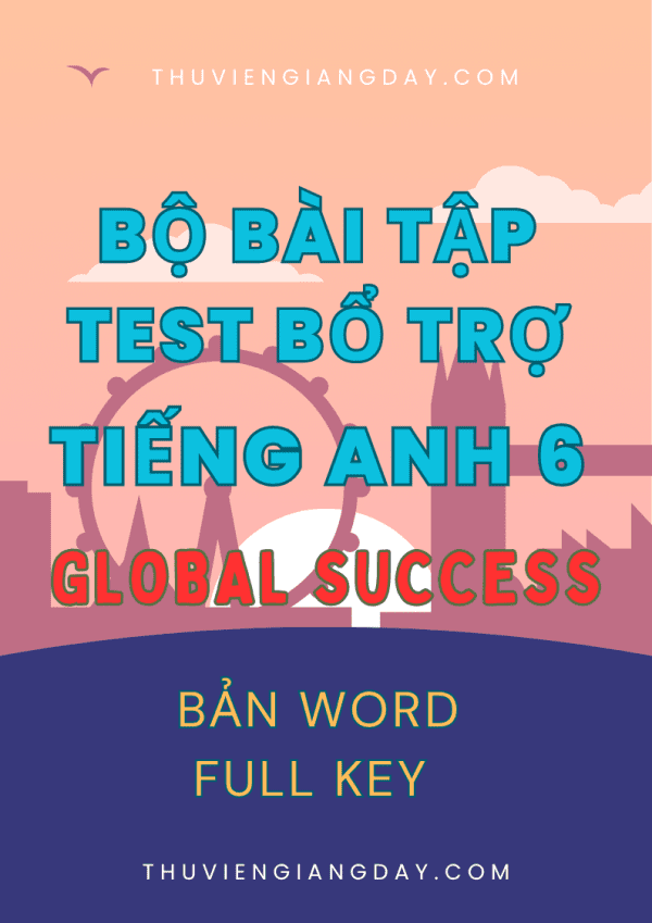BÀI TẬP TEST BỔ TRỢ TIẾNG ANH 6 GLOBAL SUCCESS FORM MỚI 2025 CẢ NĂM BẢN WORD CÓ KEY