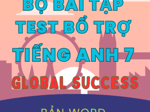 BÀI TẬP TEST BỔ TRỢ TIẾNG ANH 7 GLOBAL SUCCESS FORM MỚI 2025 CẢ NĂM BẢN WORD CÓ KEY