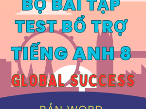 BÀI TẬP TEST BỔ TRỢ TIẾNG ANH 8 GLOBAL SUCCESS FORM MỚI 2025 CẢ NĂM WORD CÓ KEY