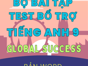 BÀI TẬP TEST BỔ TRỢ TIẾNG ANH 9 GLOBAL SUCCESS FORM MỚI 2025 CẢ NĂM BẢN WORD CÓ KEY