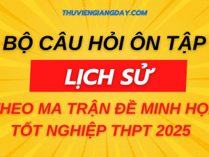 BỘ CÂU HỎI ÔN TẬP MÔN LỊCH SỬ THEO MA TRẬN ĐỀ MINH HỌA TỐT NGHIỆP THPT 2025
