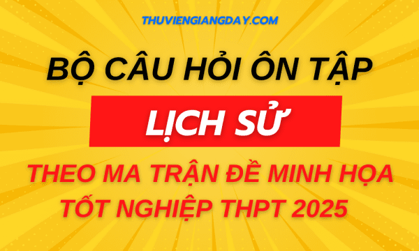 BỘ CÂU HỎI ÔN TẬP MÔN LỊCH SỬ THEO MA TRẬN ĐỀ MINH HỌA TỐT NGHIỆP THPT 2025