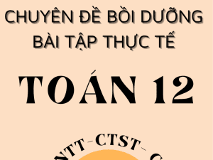 CHUYÊN ĐỀ BỒI DƯỠNG TOÁN THỰC TẾ LỚP 12 NĂM 2025 CHUNG 3 SÁCH KNTT - CTST - CÁNH DIỀU