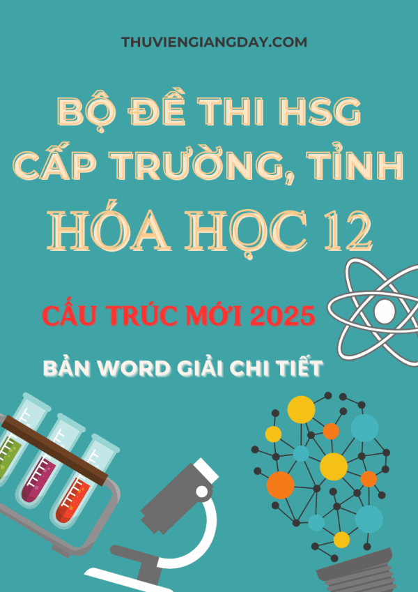 BỘ ĐỀ THI HSG MÔN HÓA HỌC LỚP 12 CẤP TRƯỜNG TỈNH CẤU TRÚC MỚI NĂM 2025 BẢN WORD GIẢI CHI TIẾT