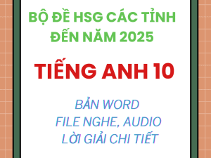 BỘ ĐỀ TỔNG HỢP HSG TIẾNG ANH 10 CÁC TỈNH ĐẾN NĂM 2025 File word có nghe lời giải chi tiết