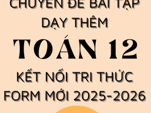 CHUYÊN ĐỀ BÀI TẬP DẠY THÊM TOÁN 12 FORM MỚI 2025-2026 CẢ NĂM KẾT NỐI TRI THỨC