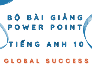 BÀI GIẢNG POWER POINT TIẾNG ANH LỚP 10 GLOBAL SUCCESS CẢ NĂM