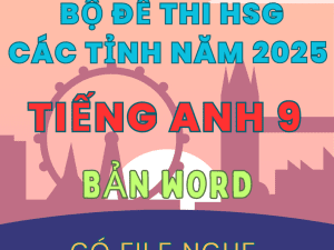 BỘ ĐỀ THI HSG TIẾNG ANH LỚP 9 CÁC TỈNH NĂM 2025 CÓ FILE NGHE GIẢI CHI TẾT