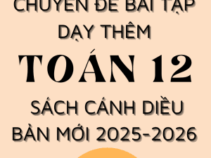 CHUYÊN ĐỀ BÀI TẬP DẠY THÊM TOÁN 12 FORM MỚI 2025-2026 SÁCH CÁNH DIỀU