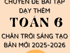 CHUYÊN ĐỀ BÀI TẬP DẠY THÊM TOÁN 6 SÁCH CHÂN TRỜI SÁNG TẠO BẢN MỚI 2025-2026