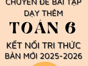 CHUYÊN ĐỀ BÀI TẬP DẠY THÊM TOÁN 6 SÁCH KẾT NỐI TRI THỨC BẢN MỚI 2025-2026