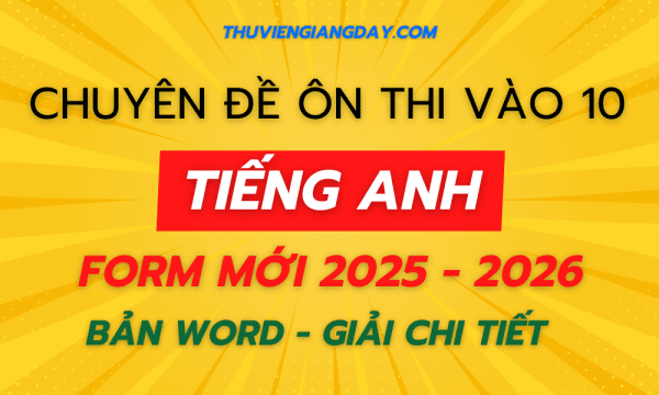 CHUYÊN ĐỀ ÔN THI VÀO 10 MÔN TIẾNG ANH FORM MỚI 2025-2026 BẢN WORD GIẢI CHI TIẾT